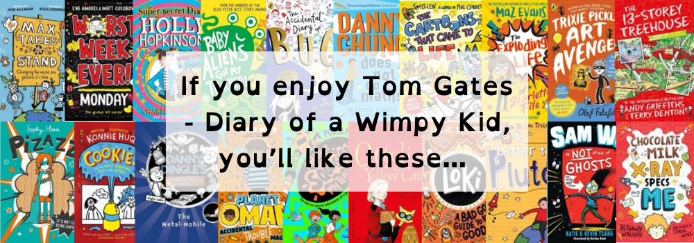 Image shows books recommended for anyone that enjoys Tom Gates' Diary of a wimpy kid books